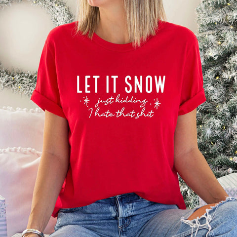 Let it Snow, Just Kidding I Hate that Shit - T-Shirt